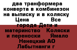 два транформера конверта в комбинезон  на выписку и в коляску › Цена ­ 1 500 - Все города Дети и материнство » Коляски и переноски   . Ямало-Ненецкий АО,Лабытнанги г.